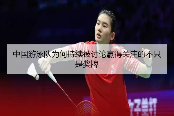中国游泳队为何持续被讨论赢得关注的不只是奖牌